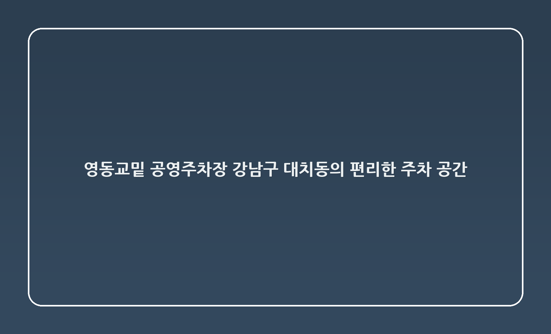 영동6교밑 공영주차장: 강남구 대치동의 편리한 주차 공간