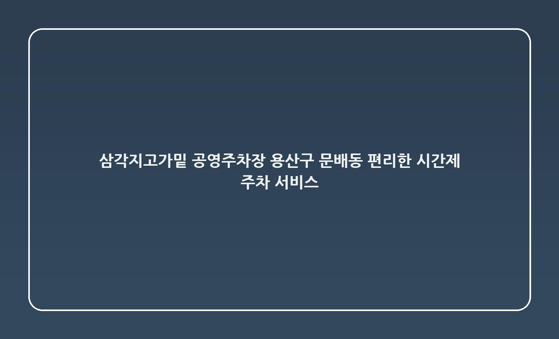 삼각지고가밑 공영주차장, 용산구 문배동: 편리한 시간제 주차 서비스
