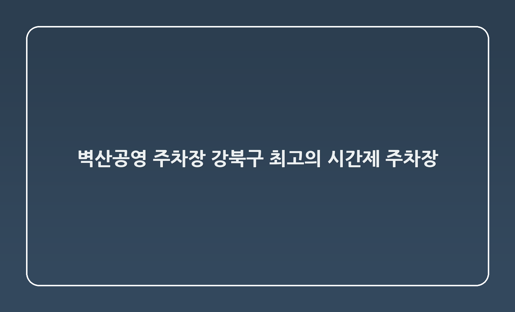 벽산공영 주차장 - 강북구 최고의 시간제 주차장