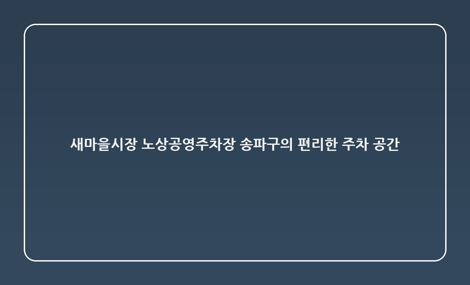 새마을시장 노상공영주차장 – 송파구의 편리한 주차 공간