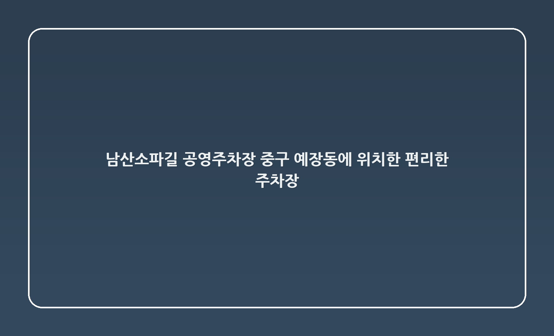 남산소파길 공영주차장 - 중구 예장동에 위치한 편리한 주차장