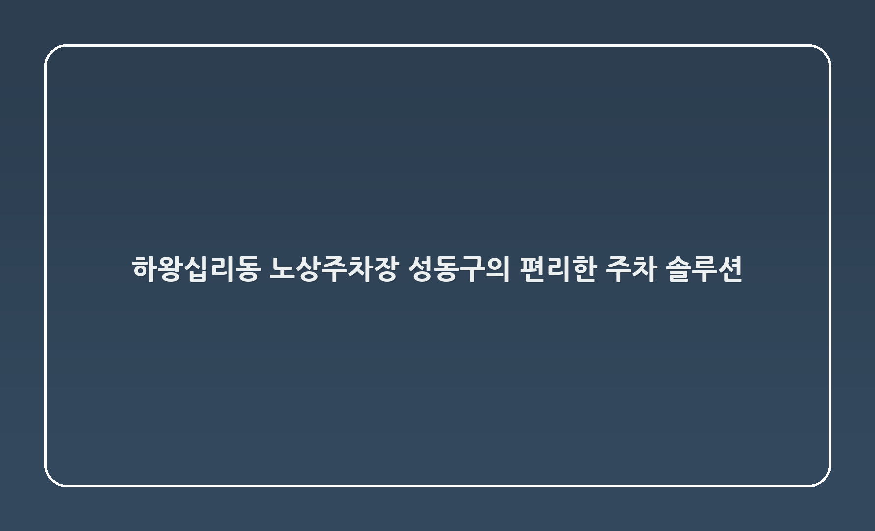 하왕십리동286-138 노상주차장 - 성동구의 편리한 주차 솔루션