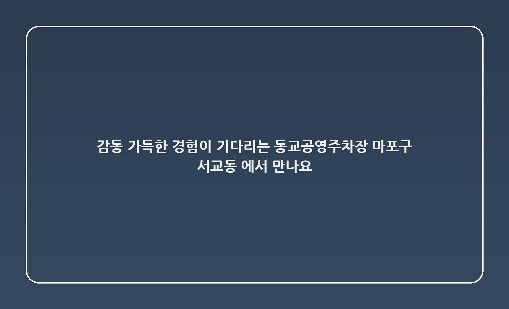 감동 가득한 경험이 기다리는 동교3공영주차장, 마포구 서교동 348-82에서 만나요!