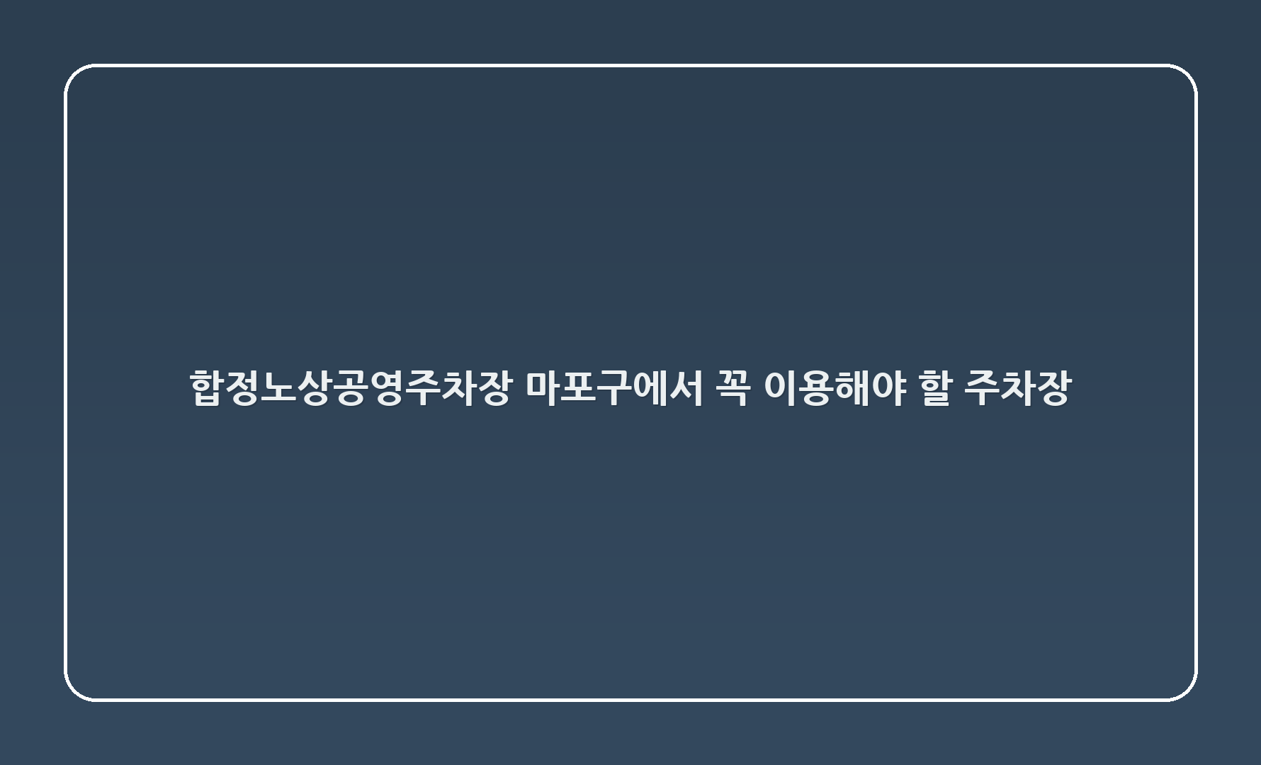 합정노상공영주차장 - 마포구에서 꼭 이용해야 할 주차장