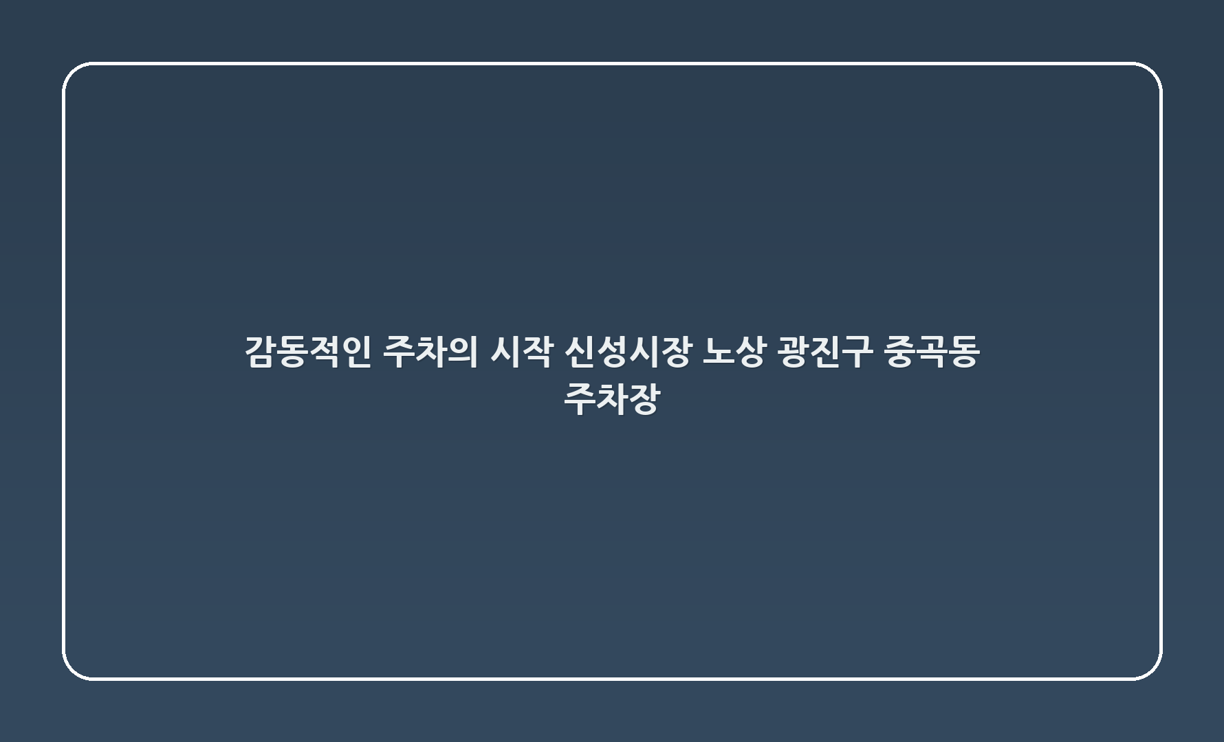 감동적인 주차의 시작: 신성시장 노상, 광진구 중곡동 주차장