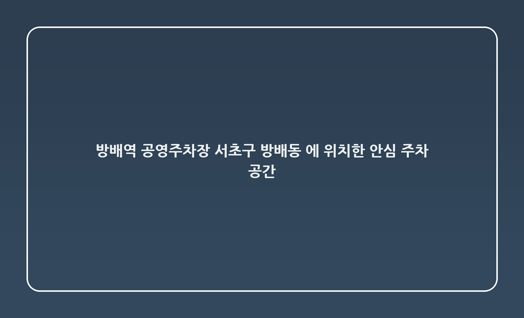 방배역 공영주차장: 서초구 방배동 910-16에 위치한 안심 주차 공간