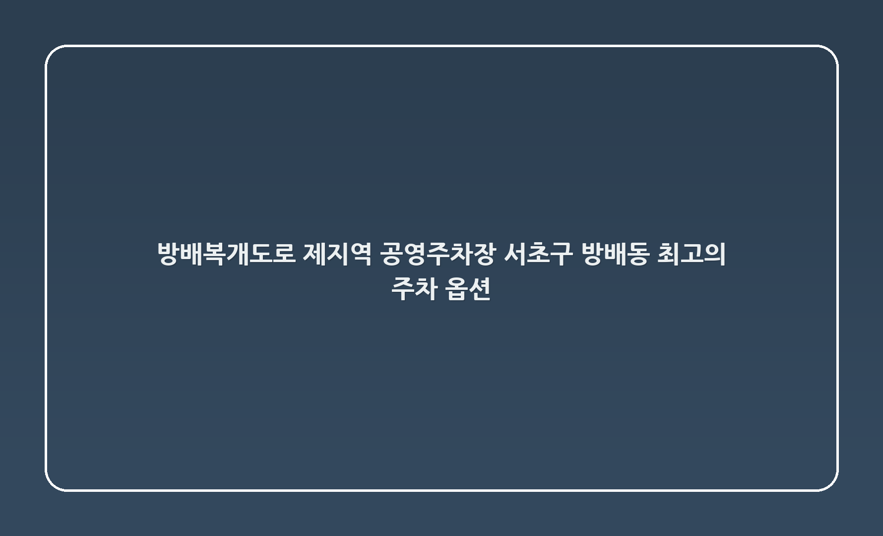 방배복개도로 제1지역 공영주차장 - 서초구 방배동 최고의 주차 옵션 🌟