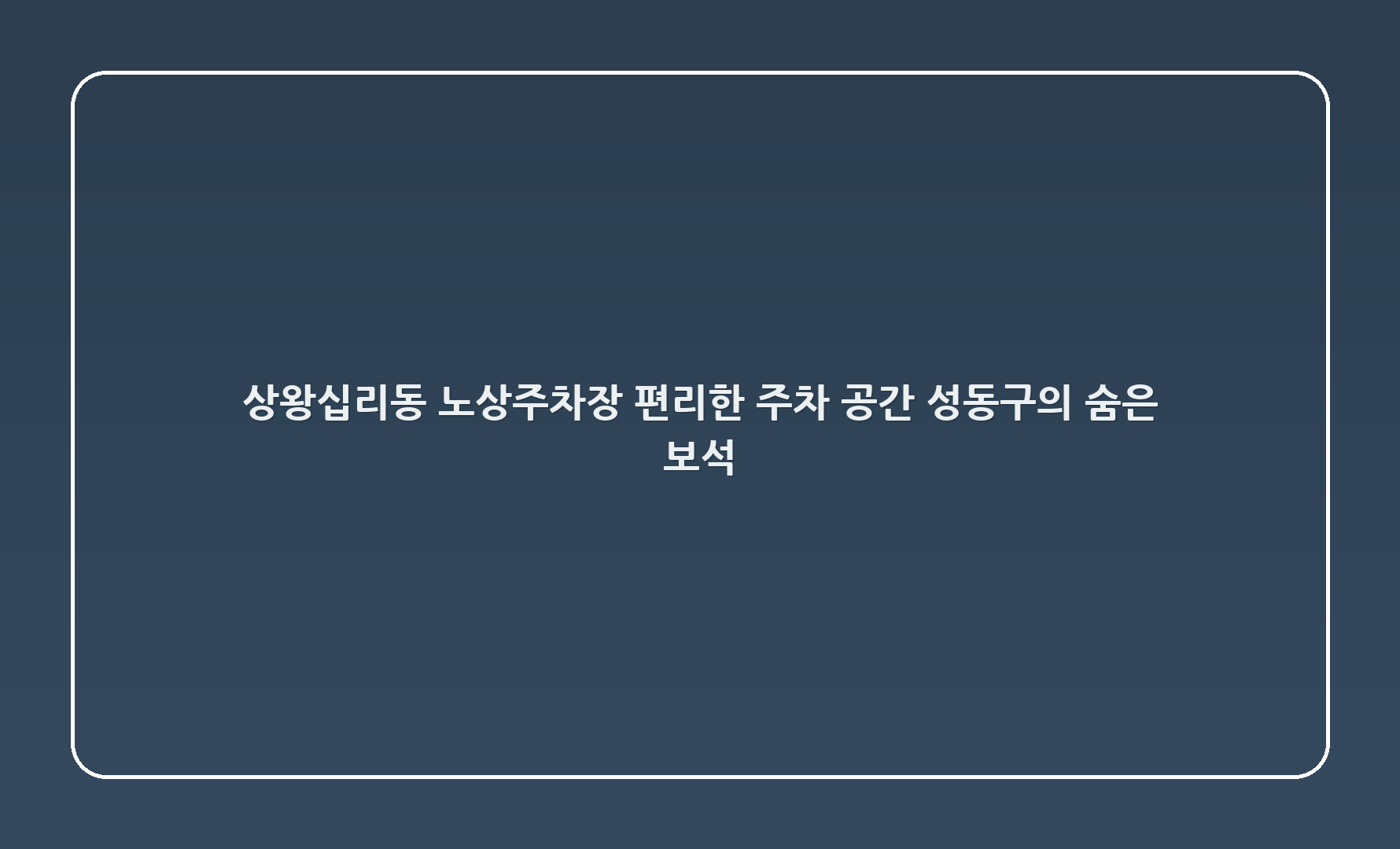 상왕십리동12-49 노상주차장: 편리한 주차 공간, 성동구의 숨은 보석 🅿️