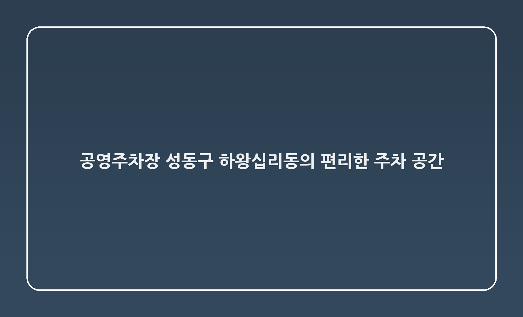 공영주차장: 성동구 하왕십리동의 편리한 주차 공간