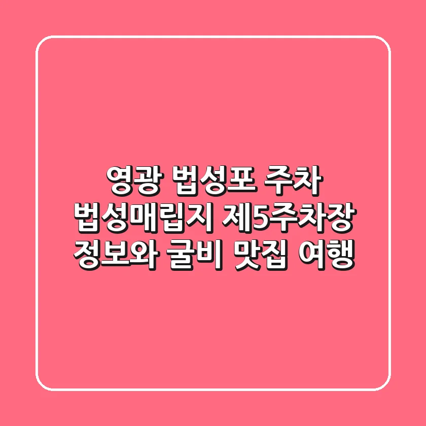 영광 법성포 주차: 법성매립지 제5주차장 정보와 굴비 맛집 여행