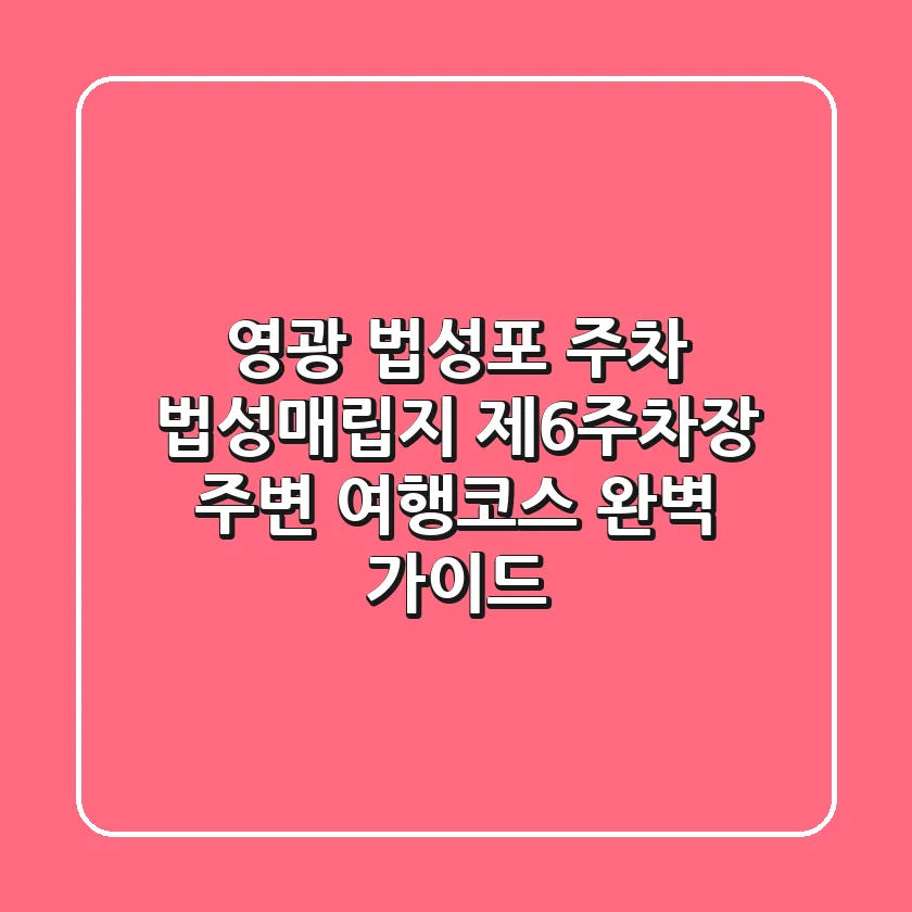 영광 법성포 주차: 법성매립지 제6주차장 주변 여행코스 완벽 가이드
