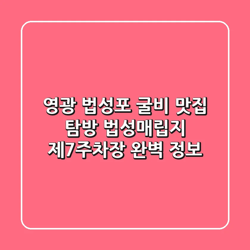 영광 법성포 굴비 맛집 탐방, 법성매립지 제7주차장 완벽 정보