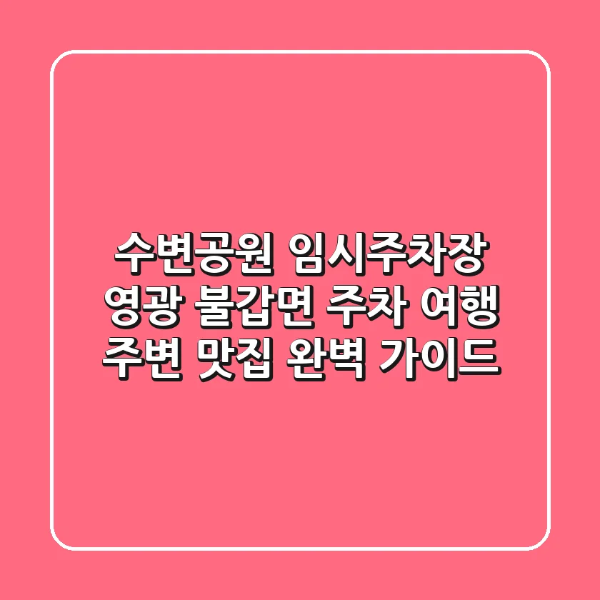 수변공원 임시주차장 | 영광 불갑면 주차 여행 & 주변 맛집 완벽 가이드