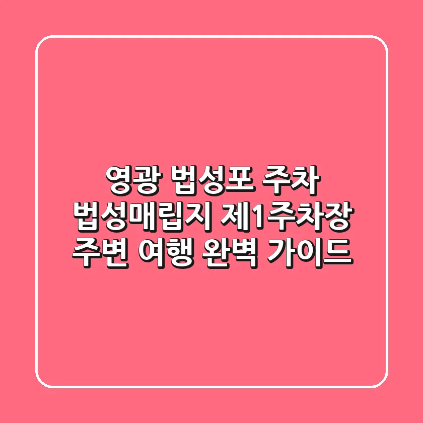 영광 법성포 주차: 법성매립지 제1주차장 주변 여행 완벽 가이드