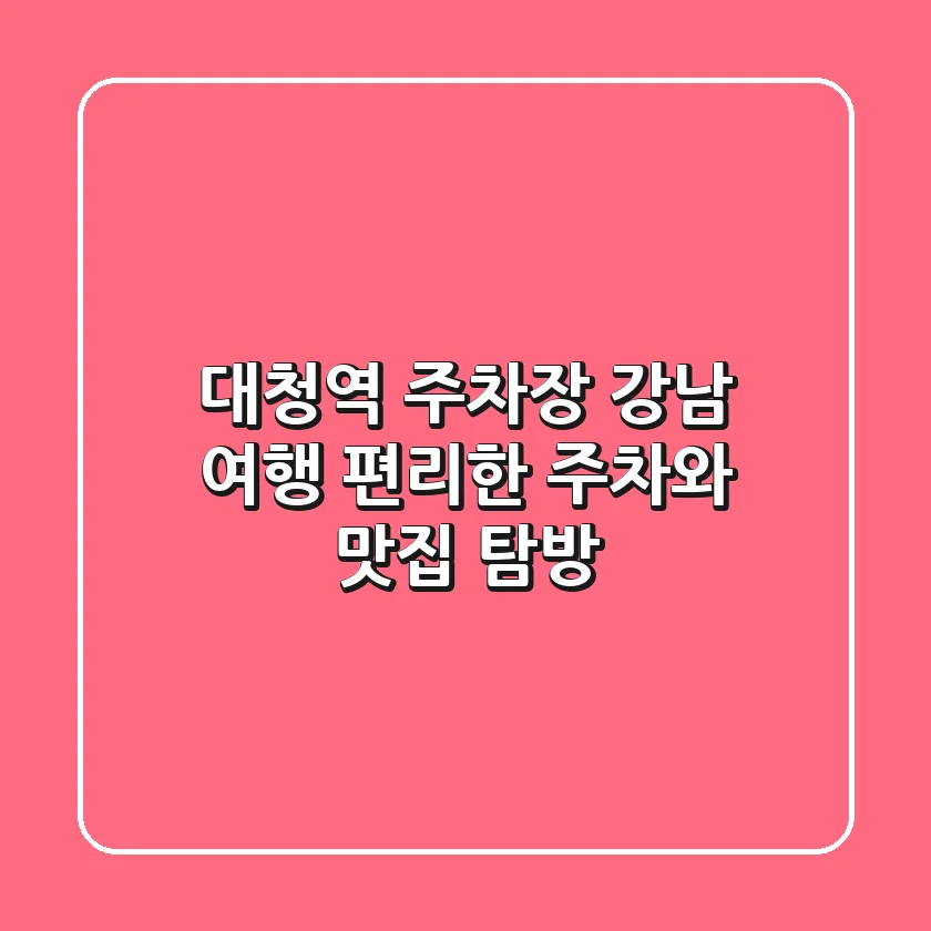 대청역 주차장: 강남 여행, 편리한 주차와 맛집 탐방!