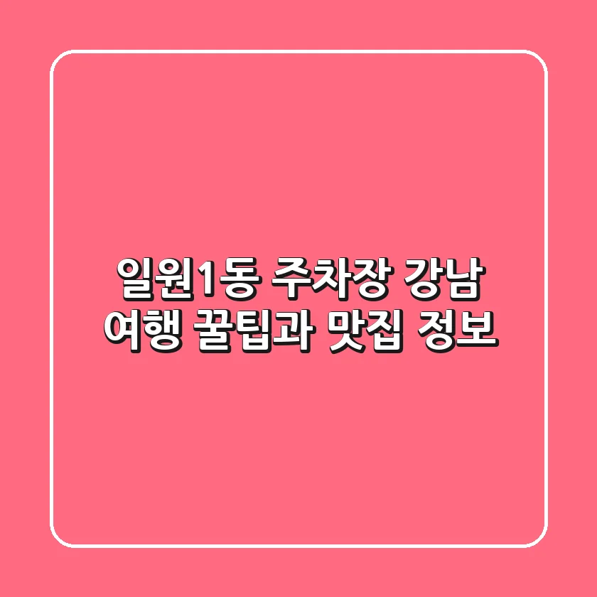 일원1동 주차장: 강남 여행 꿀팁과 맛집 정보