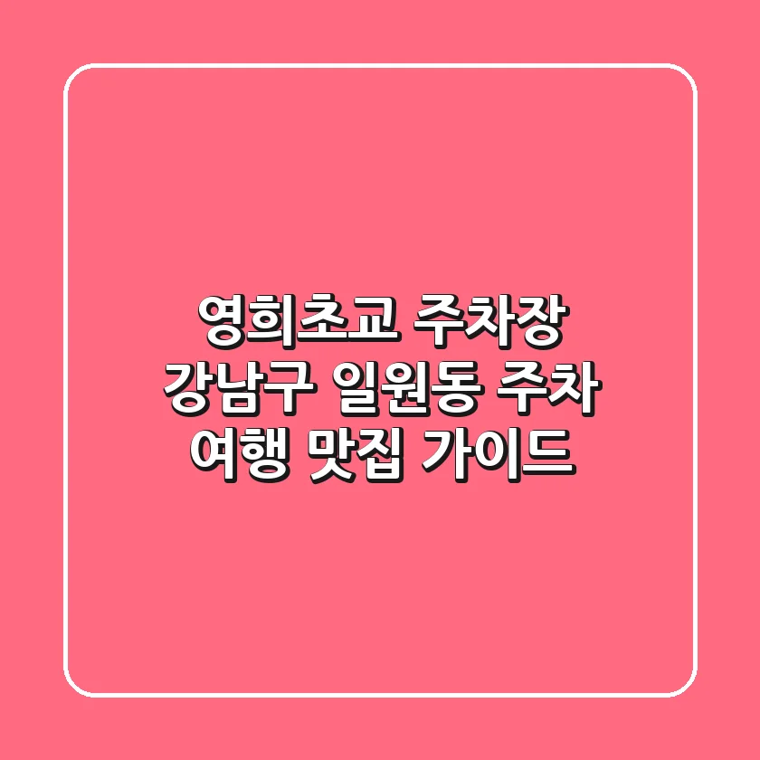 영희초교 주차장: 강남구 일원동 주차 여행 & 맛집 가이드