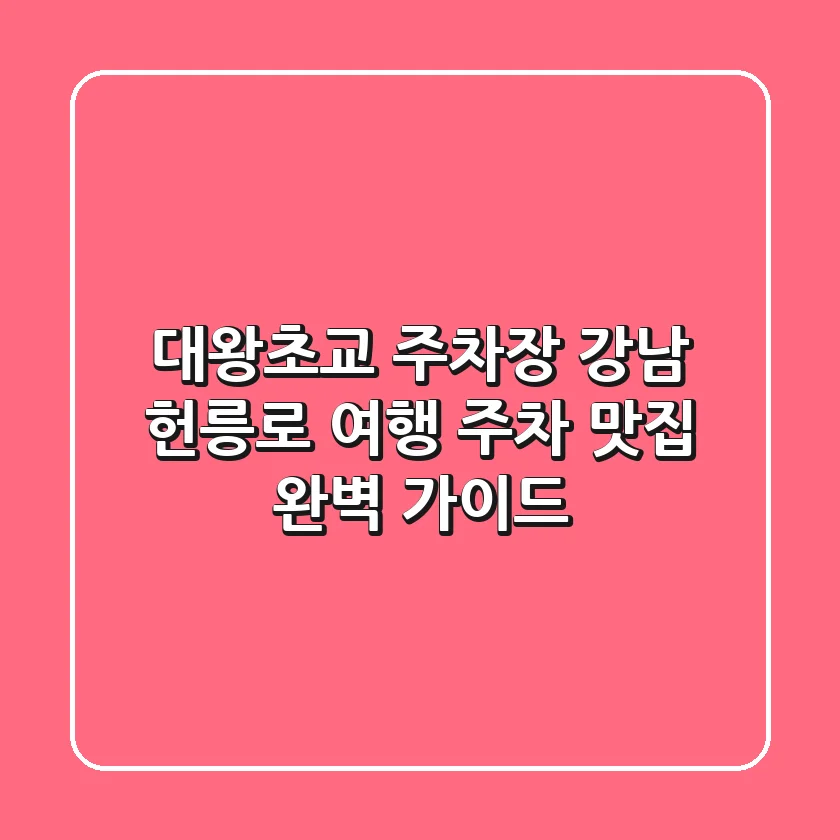 대왕초교 주차장: 강남 헌릉로 여행, 주차 & 맛집 완벽 가이드