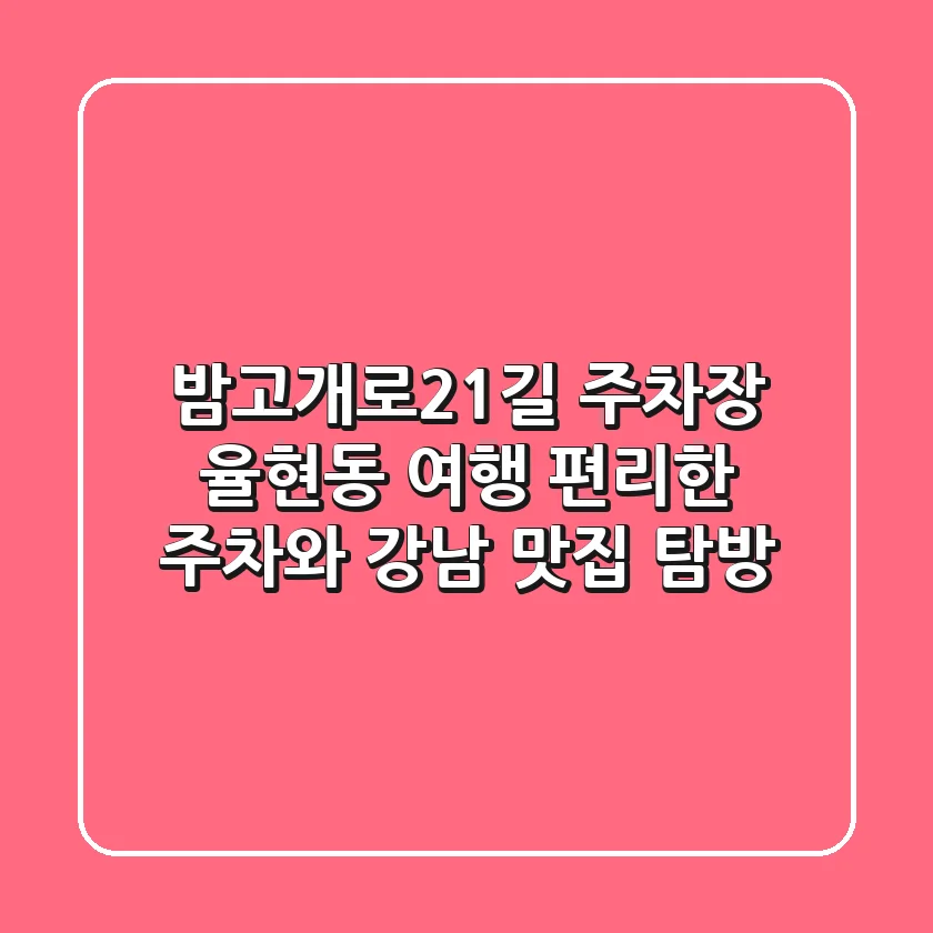 밤고개로21길 주차장: 율현동 여행, 편리한 주차와 강남 맛집 탐방!