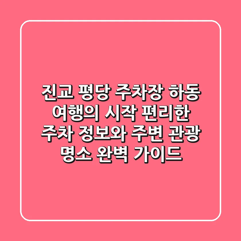 진교 평당 주차장: 하동 여행의 시작, 편리한 주차 정보와 주변 관광 명소 완벽 가이드