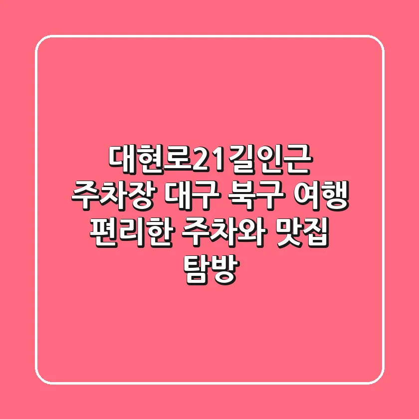 대현로21길인근 주차장: 대구 북구 여행, 편리한 주차와 맛집 탐방!