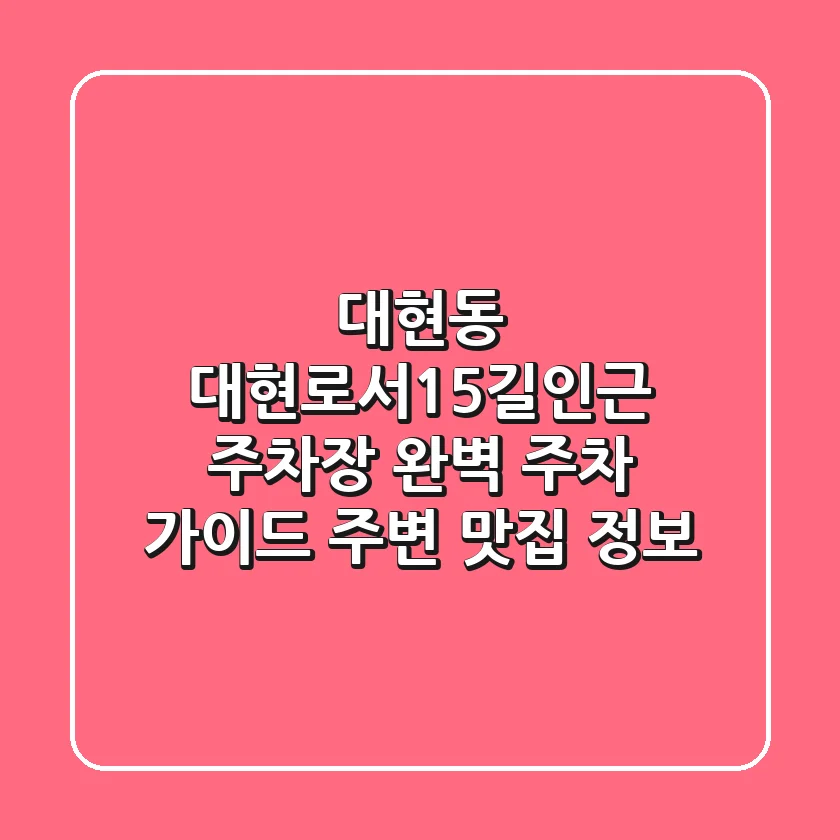대현동 대현로서15길인근 주차장: 완벽 주차 가이드 & 주변 맛집 정보