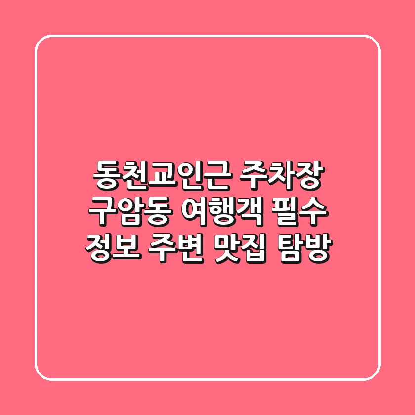 동천교인근 주차장: 구암동 여행객 필수 정보 & 주변 맛집 탐방