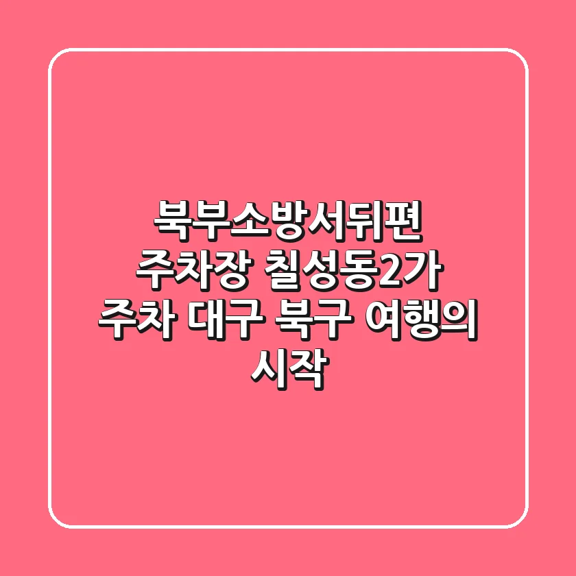 북부소방서뒤편 주차장: 칠성동2가 주차, 대구 북구 여행의 시작!