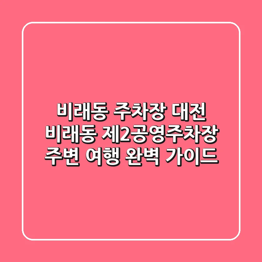 비래동 주차장: 대전 비래동 제2공영주차장 주변 여행 완벽 가이드