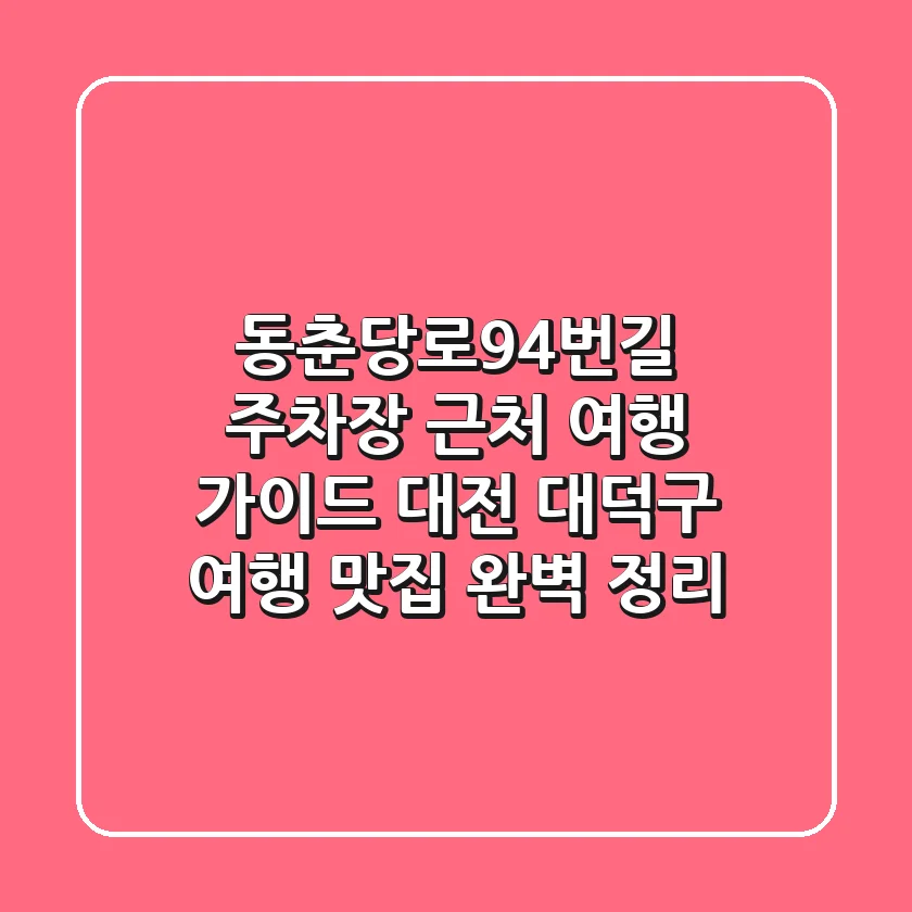 동춘당로94번길 주차장 근처 여행 가이드: 대전 대덕구 여행, 맛집 완벽 정리