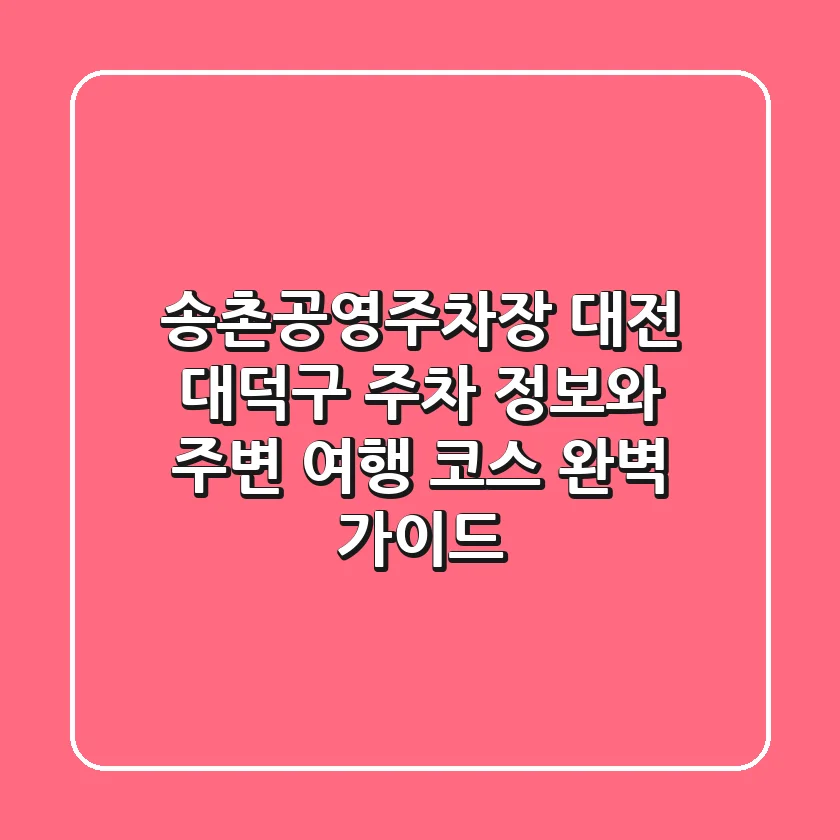 송촌공영주차장: 대전 대덕구 주차 정보와 주변 여행 코스 완벽 가이드