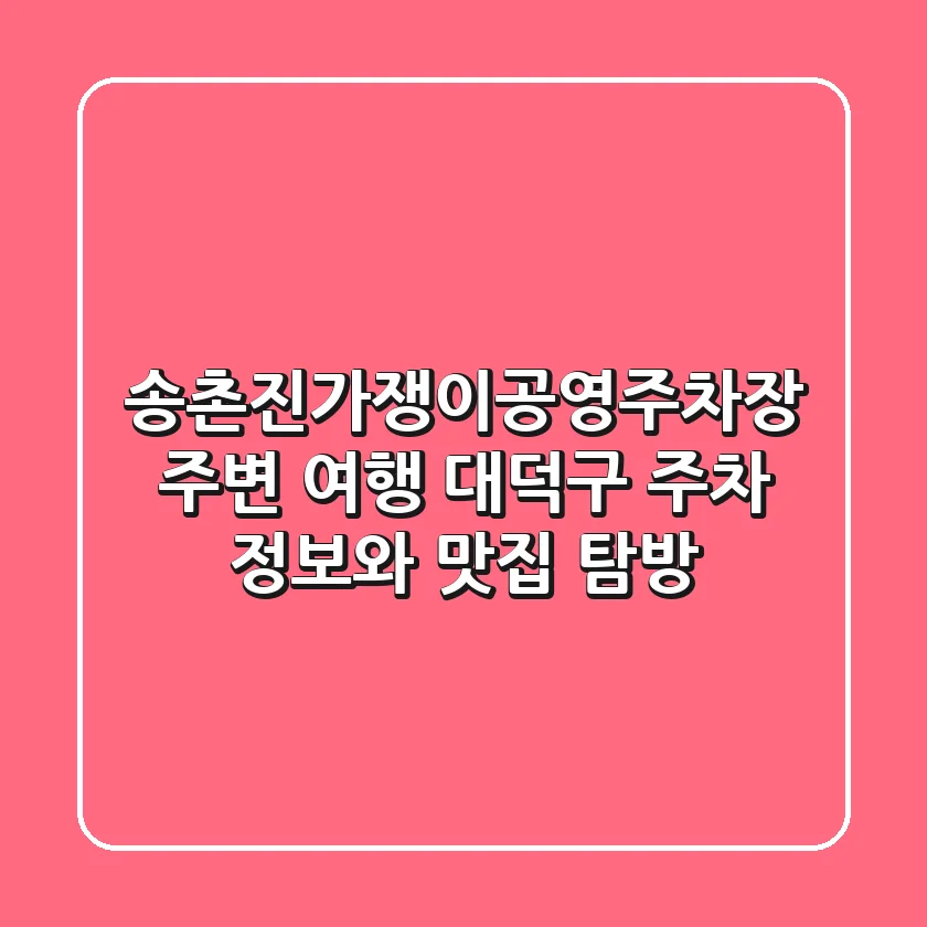 송촌진가쟁이공영주차장 주변 여행: 대덕구 주차 정보와 맛집 탐방
