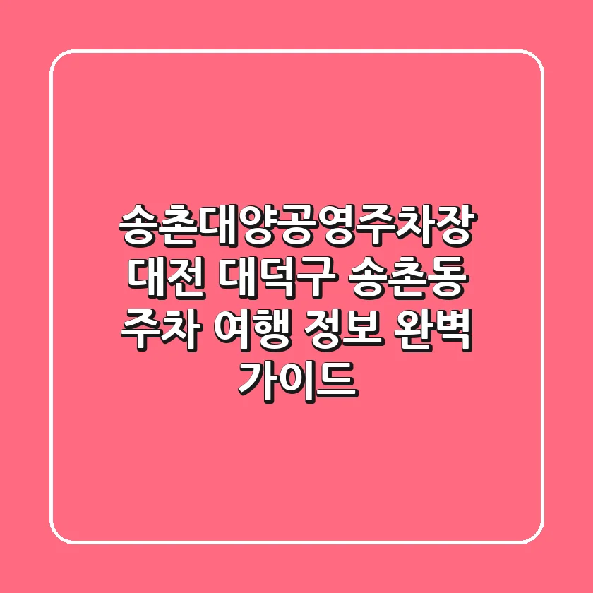 송촌대양공영주차장: 대전 대덕구 송촌동 주차, 여행 정보 완벽 가이드