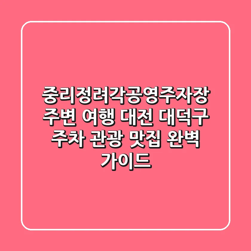 중리정려각공영주자장 주변 여행: 대전 대덕구 주차, 관광, 맛집 완벽 가이드