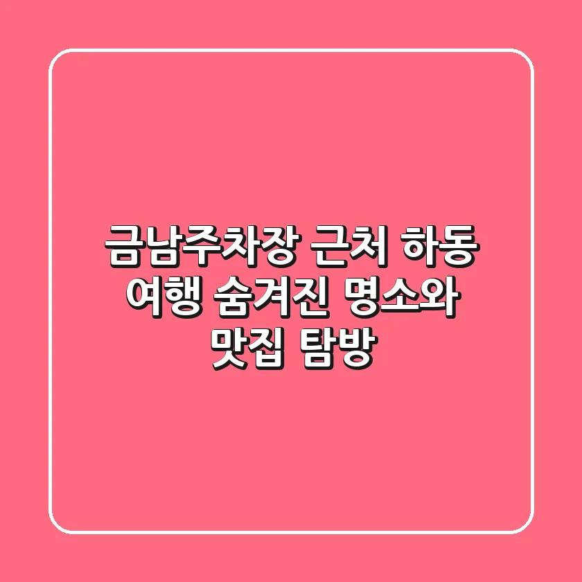 금남주차장 근처 하동 여행: 숨겨진 명소와 맛집 탐방