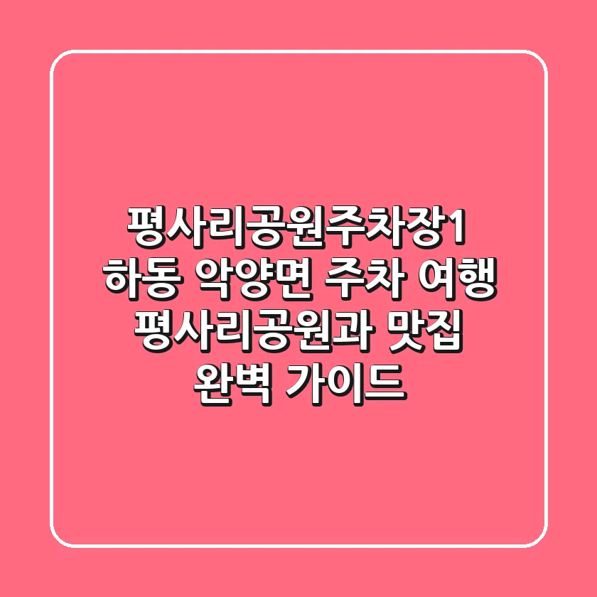 평사리공원주차장1: 하동 악양면 주차 여행, 평사리공원과 맛집 완벽 가이드