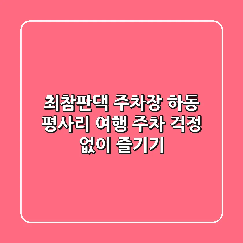 최참판댁 주차장: 하동 평사리 여행, 주차 걱정 없이 즐기기
