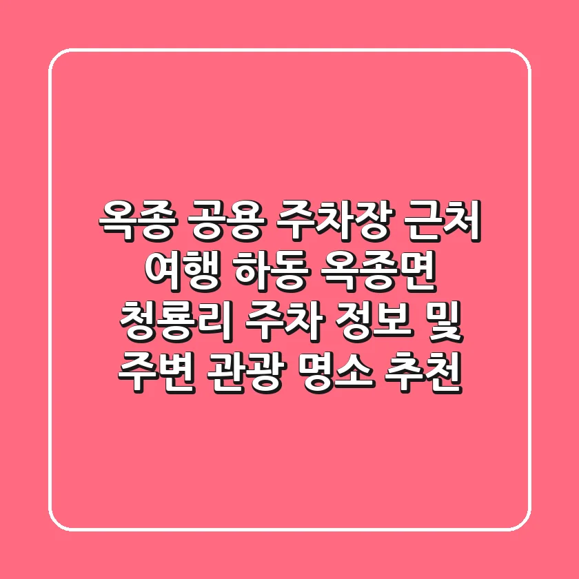 옥종 공용 주차장 근처 여행: 하동 옥종면 청룡리 주차 정보 및 주변 관광 명소 추천
