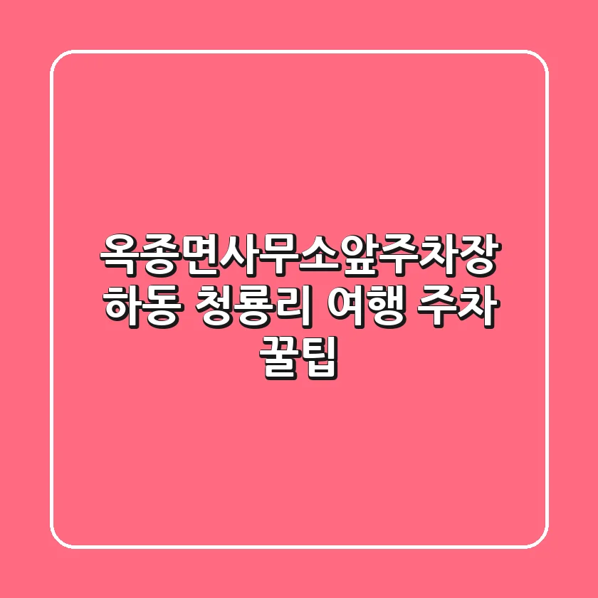 옥종면사무소앞주차장: 하동 청룡리 여행 주차 꿀팁