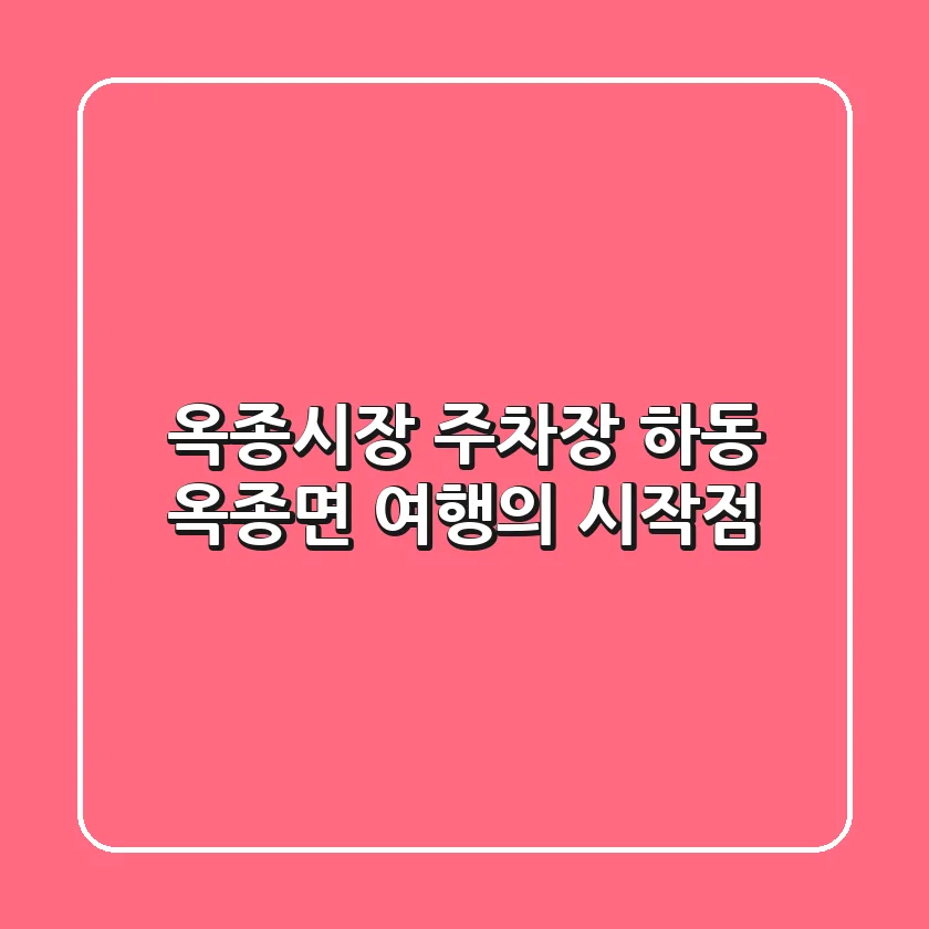 옥종시장 주차장: 하동 옥종면 여행의 시작점