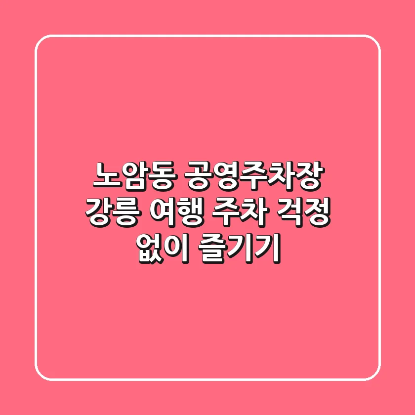 노암동 공영주차장: 강릉 여행, 주차 걱정 없이 즐기기!