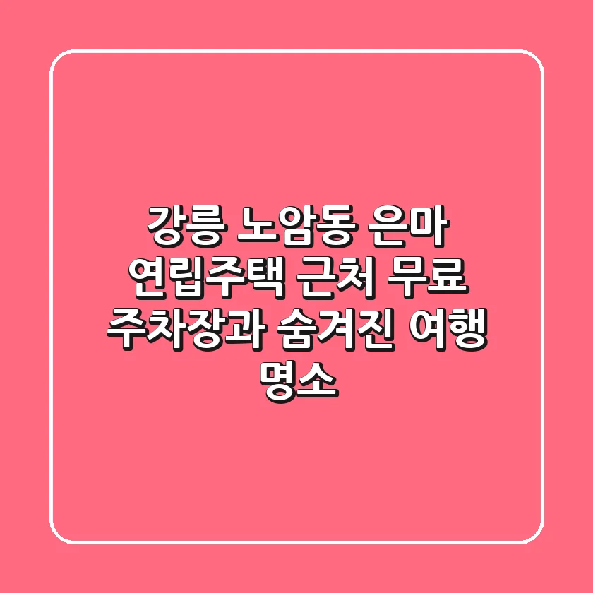 강릉 노암동 은마 연립주택 근처 무료 주차장과 숨겨진 여행 명소
