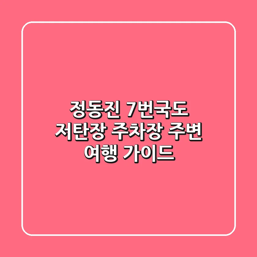 정동진 7번국도 저탄장 주차장 주변 여행 가이드