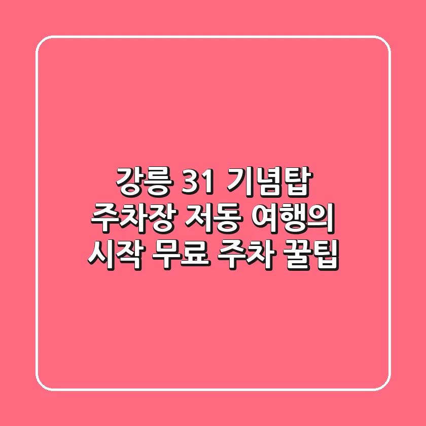 강릉 3.1 기념탑 주차장: 저동 여행의 시작, 무료 주차 꿀팁!