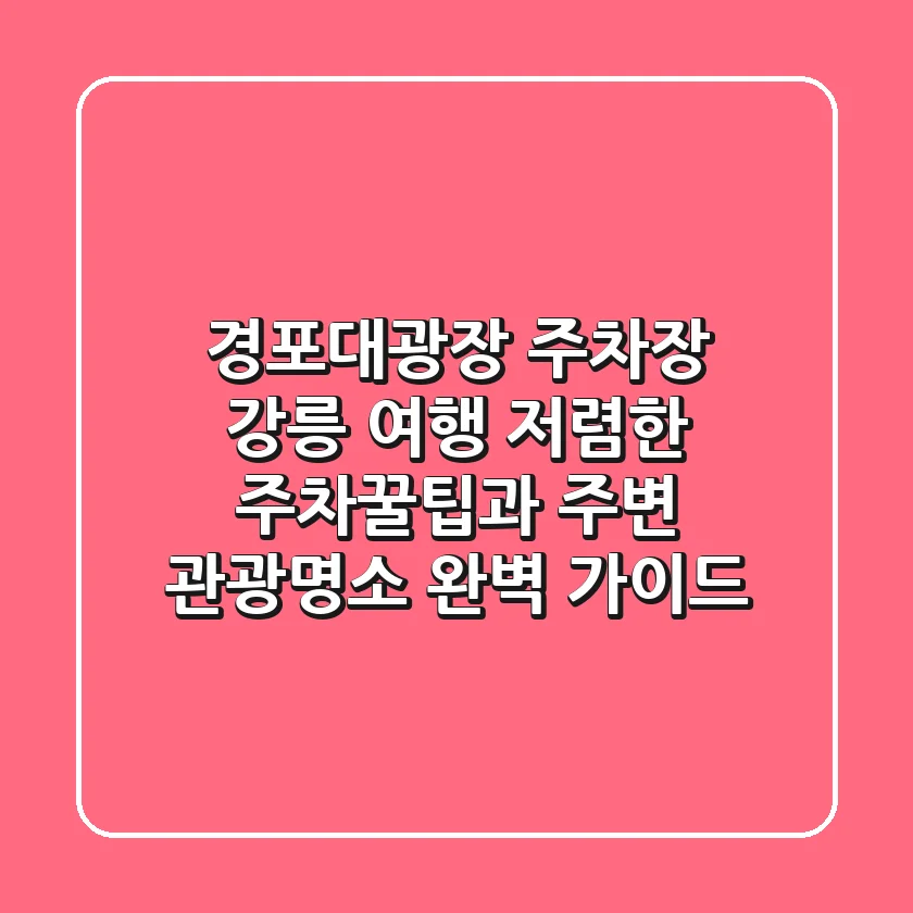 경포대광장 주차장: 강릉 여행, 저렴한 주차꿀팁과 주변 관광명소 완벽 가이드