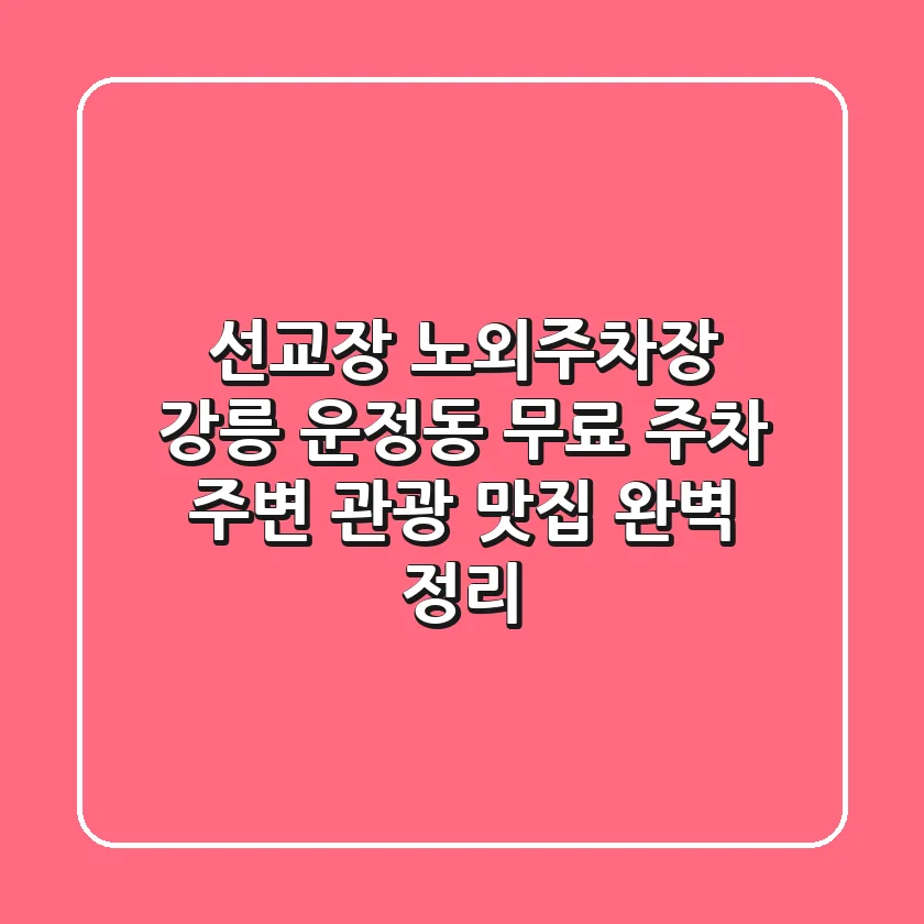 선교장 노외주차장: 강릉 운정동 무료 주차, 주변 관광 맛집 완벽 정리