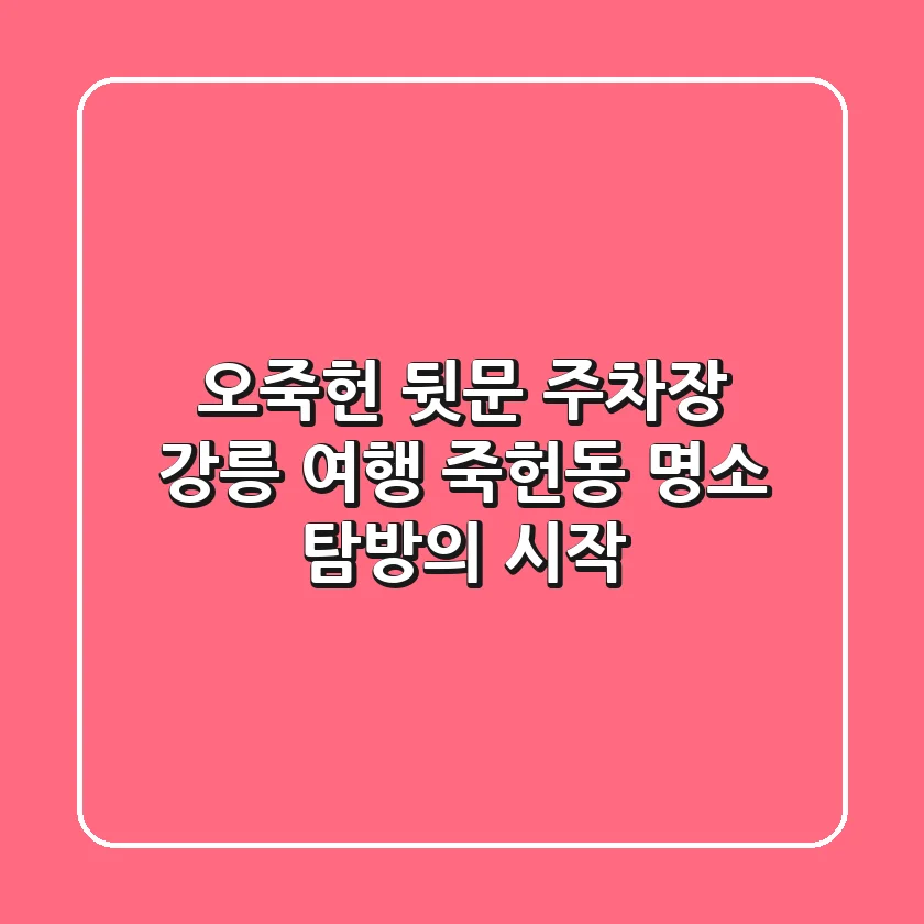 오죽헌 뒷문 주차장: 강릉 여행, 죽헌동 명소 탐방의 시작!