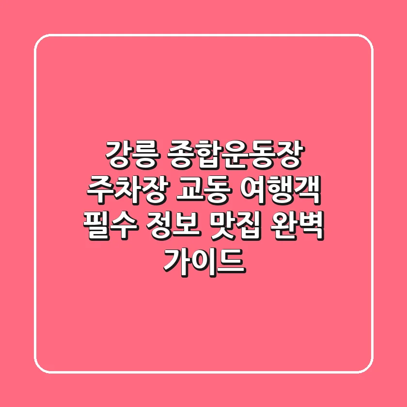 강릉 종합운동장 주차장: 교동 여행객 필수 정보, 맛집 완벽 가이드