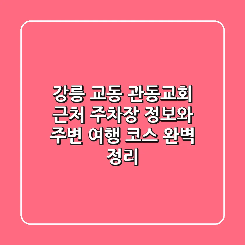 강릉 교동 관동교회 근처 주차장 정보와 주변 여행 코스 완벽 정리