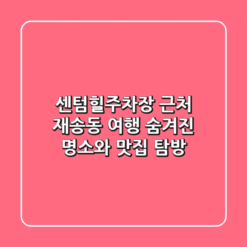 센텀힐주차장 근처 재송동 여행: 숨겨진 명소와 맛집 탐방